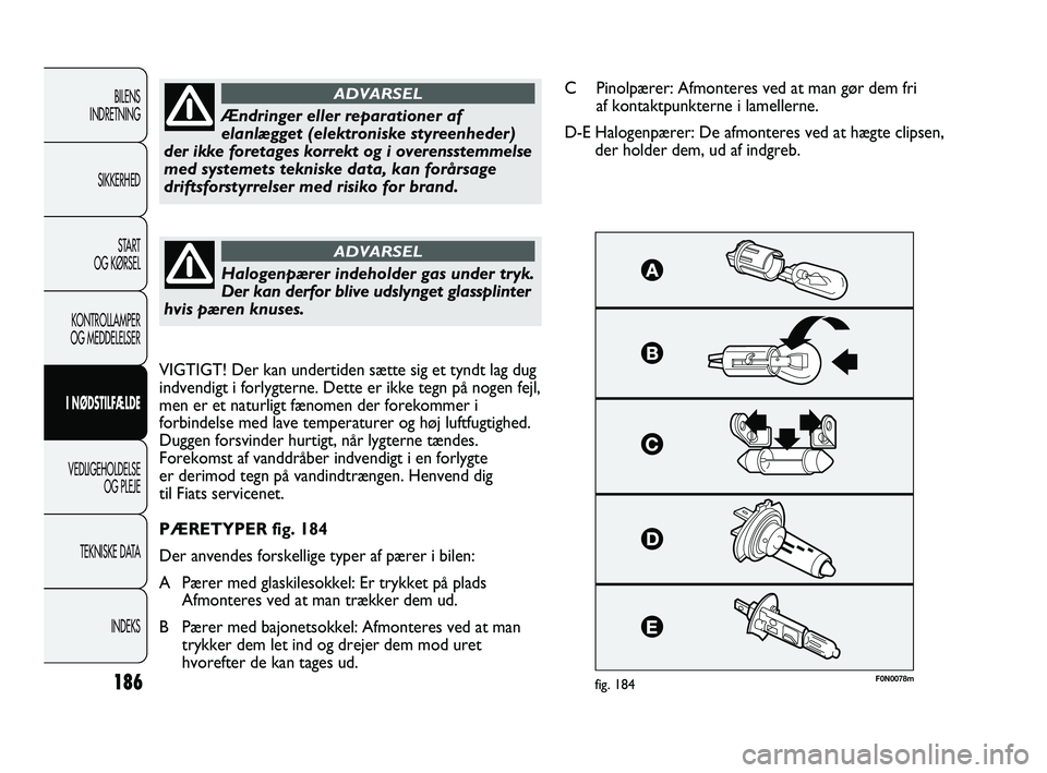 FIAT DUCATO 2010 Brugs- og vedligeholdelsesvejledning (in Danish) F0N0078mfig. 184
Ændringer eller reparationer af
elanlægget (elektroniske styreenheder)
der ikke foretages korrekt og i overensstemmelse
med systemets tekniske data, kan forårsage
driftsforstyrrels FIAT DUCATO 2010 Brugs- og vedligeholdelsesvejledning (in Danish) F0N0078mfig. 184
Ændringer eller reparationer af
elanlægget (elektroniske styreenheder)
der ikke foretages korrekt og i overensstemmelse
med systemets tekniske data, kan forårsage
driftsforstyrrels