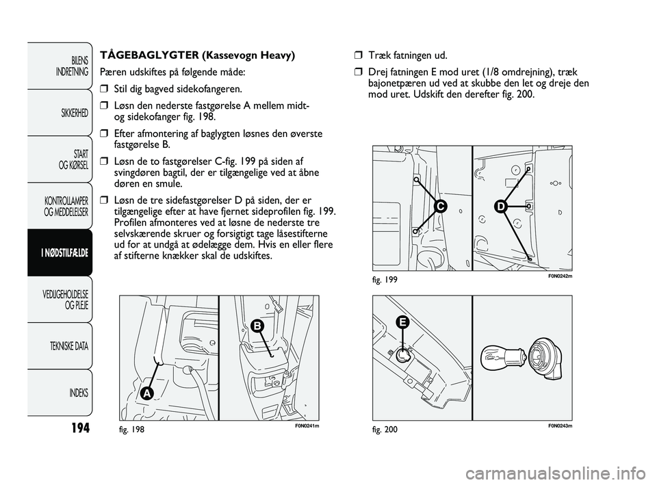 FIAT DUCATO 2010  Brugs- og vedligeholdelsesvejledning (in Danish) 194
BILENS
INDRETNING
SIKKERHED
START
OG KØRSEL
KONTROLLAMPER
OG MEDDELELSER
I NØDSTILFÆLDE
VEDLIGEHOLDELSE
OG PLEJE
TEKNISKE DATA
INDEKS
F0N0241mfig. 198
TÅGEBAGLYGTER (Kassevogn Heavy)
Pæren ud