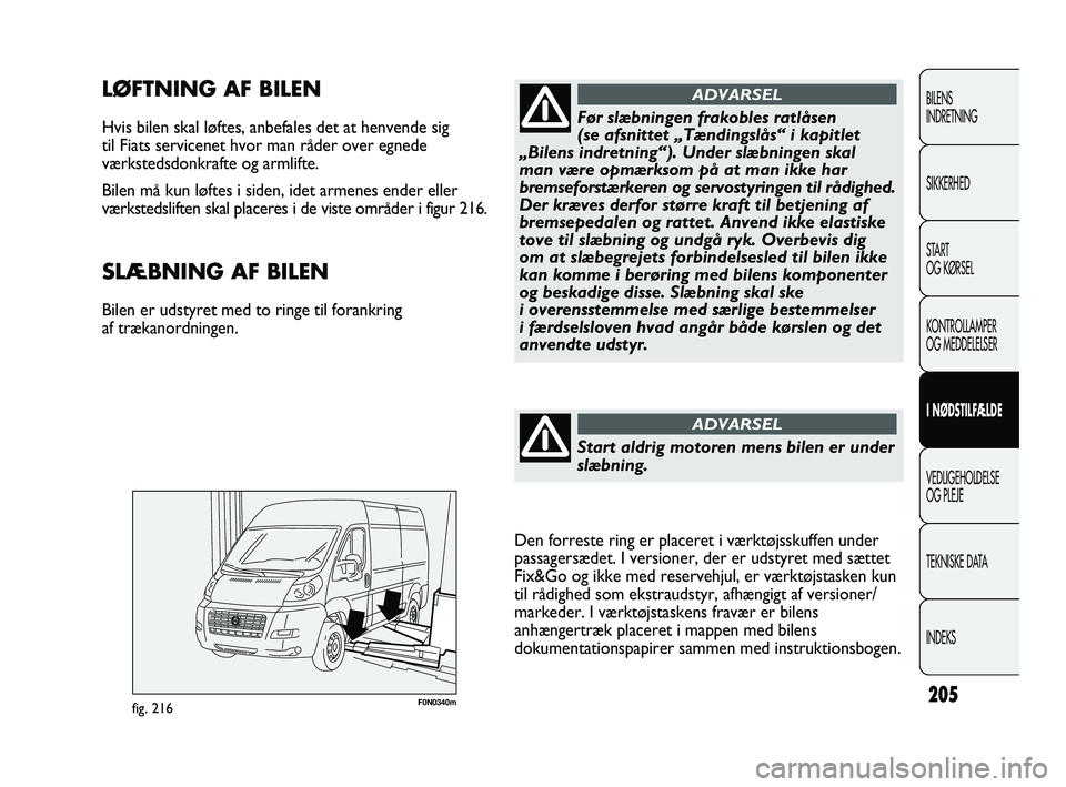 FIAT DUCATO 2009 Brugs- og vedligeholdelsesvejledning (in Danish) F0N0340mfig. 216
LØFTNING AF BILEN
Hvis bilen skal løftes, anbefales det at henvende sig
til Fiats servicenet hvor man råder over egnede
værkstedsdonkrafte og armlifte.
Bilen må kun løftes i s FIAT DUCATO 2009 Brugs- og vedligeholdelsesvejledning (in Danish) F0N0340mfig. 216
LØFTNING AF BILEN
Hvis bilen skal løftes, anbefales det at henvende sig
til Fiats servicenet hvor man råder over egnede
værkstedsdonkrafte og armlifte.
Bilen må kun løftes i s