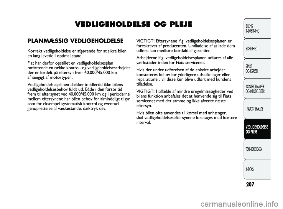 FIAT DUCATO 2010 Brugs- og vedligeholdelsesvejledning (in Danish) 207
BILENS
INDRETNING
SIKKERHED
START
OG KØRSEL
KONTROLLAMPER
OG MEDDELELSER
I NØDSTILFÆLDE
VEDLIGEHOLDELSE
OG PLEJE
TEKNISKE DATA
INDEKS
VEDLIGEHOLDELSE OG PLEJE
PLANMÆSSIG VEDLIGEHOLDELSE
Korrek FIAT DUCATO 2010 Brugs- og vedligeholdelsesvejledning (in Danish) 207
BILENS
INDRETNING
SIKKERHED
START
OG KØRSEL
KONTROLLAMPER
OG MEDDELELSER
I NØDSTILFÆLDE
VEDLIGEHOLDELSE
OG PLEJE
TEKNISKE DATA
INDEKS
VEDLIGEHOLDELSE OG PLEJE
PLANMÆSSIG VEDLIGEHOLDELSE
Korrek