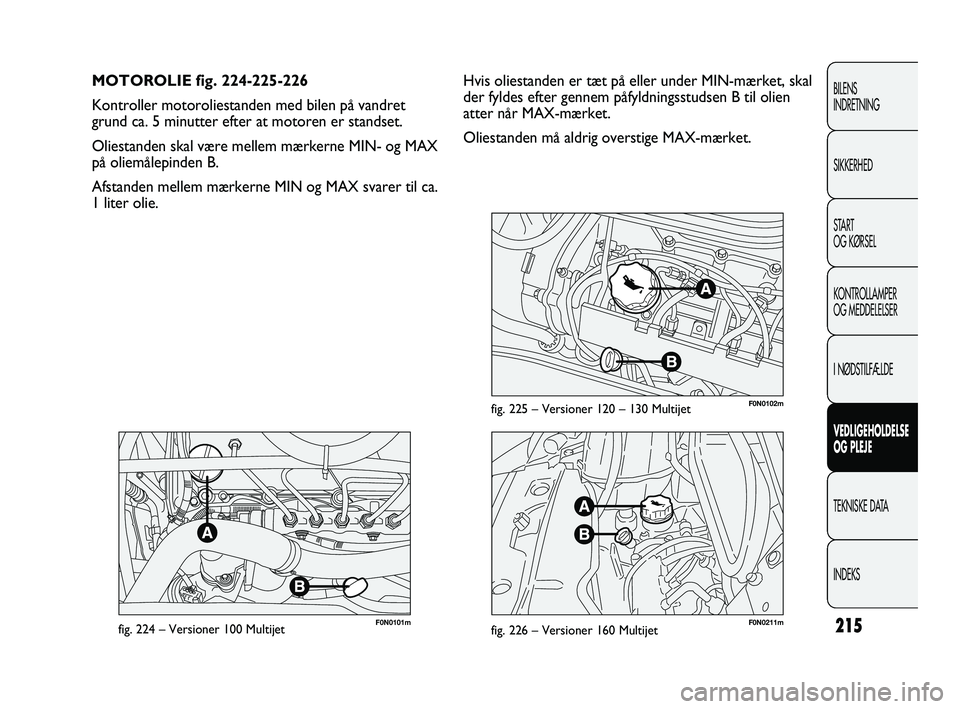 FIAT DUCATO 2009 Brugs- og vedligeholdelsesvejledning (in Danish) F0N0101mfig. 224 – Versioner 100 MultijetF0N0211mfig. 226 – Versioner 160 Multijet
F0N0102mfig. 225 – Versioner 120 – 130 Multijet
Hvis oliestanden er tæt på eller under MIN-mærket, skal
de FIAT DUCATO 2009 Brugs- og vedligeholdelsesvejledning (in Danish) F0N0101mfig. 224 – Versioner 100 MultijetF0N0211mfig. 226 – Versioner 160 Multijet
F0N0102mfig. 225 – Versioner 120 – 130 Multijet
Hvis oliestanden er tæt på eller under MIN-mærket, skal
de
