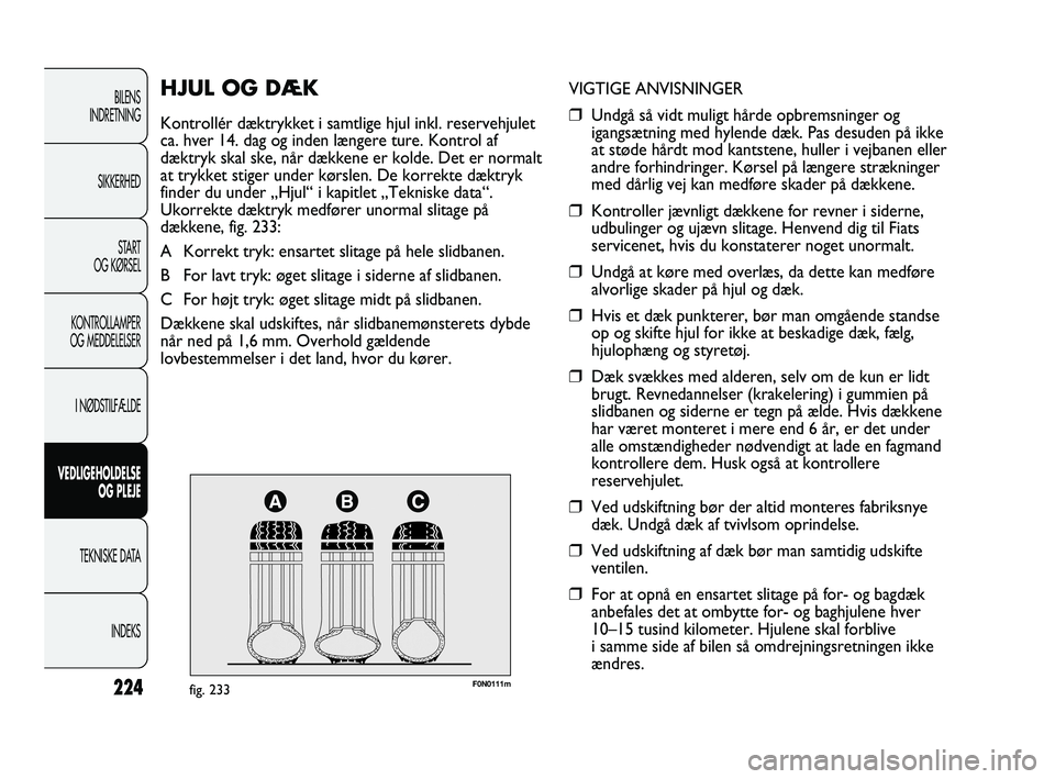 FIAT DUCATO 2009  Brugs- og vedligeholdelsesvejledning (in Danish) F0N0111mfig. 233
VIGTIGE ANVISNINGER
❒Undgå så vidt muligt hårde opbremsninger og
igangsætning med hylende dæk. Pas desuden på ikke
at støde hårdt mod kantstene, huller i vejbanen eller
andr