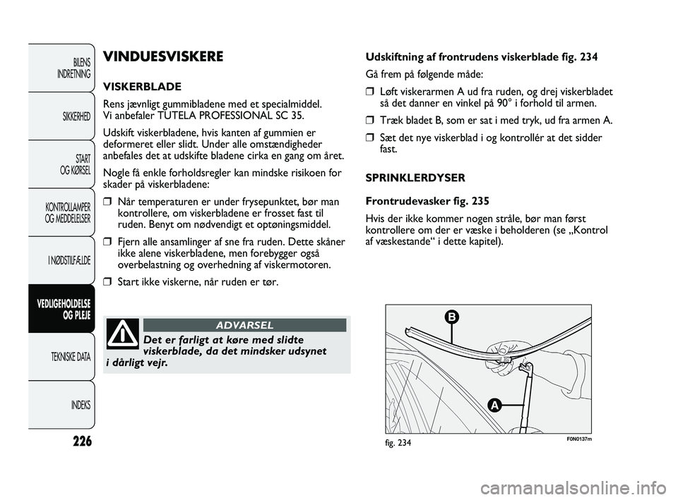 FIAT DUCATO 2009  Brugs- og vedligeholdelsesvejledning (in Danish) F0N0137mfig. 234
Udskiftning af frontrudens viskerblade fig. 234
Gå frem på følgende måde:
❒Løft viskerarmen A ud fra ruden, og drej viskerbladet
så det danner en vinkel på 90° i forhold til