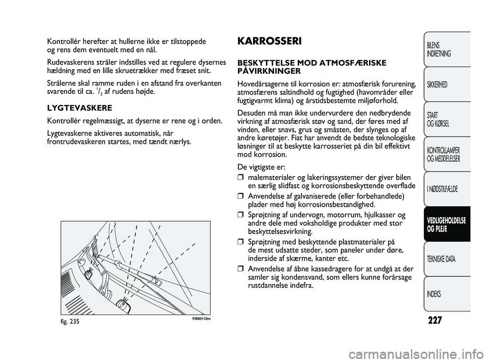 FIAT DUCATO 2009  Brugs- og vedligeholdelsesvejledning (in Danish) F0N0112mfig. 235
KARROSSERI
BESKYTTELSE MOD ATMOSFÆRISKE
PÅVIRKNINGER
Hovedårsagerne til korrosion er: atmosfærisk forurening,
atmosfærens saltindhold og fugtighed (havområder eller
fugtigvarmt 