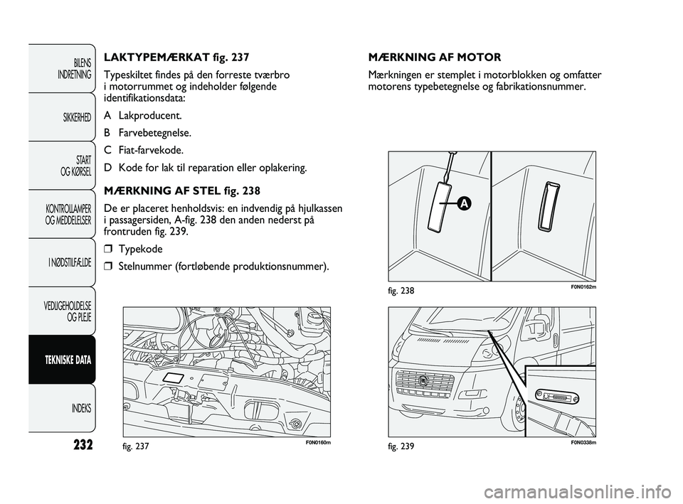FIAT DUCATO 2009  Brugs- og vedligeholdelsesvejledning (in Danish) F0N0160mfig. 237F0N0338mfig. 239
F0N0162mfig. 238
MÆRKNING AF MOTOR
Mærkningen er stemplet i motorblokken og omfatter
motorens typebetegnelse og fabrikationsnummer. LAKTYPEMÆRKAT fig. 237
Typeskilt