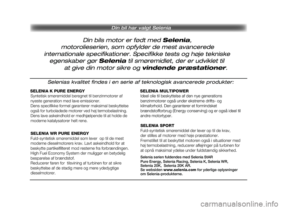 FIAT DUCATO 2010 Brugs- og vedligeholdelsesvejledning (in Danish) Din bils motor er født med Selenia,
Din bil har valgt Selenia
motorolieserien, som opfylder de mest avancerede
internationale specifikationer. Specifikke tests og høje tekniske
egenskaber gør S FIAT DUCATO 2010 Brugs- og vedligeholdelsesvejledning (in Danish) Din bils motor er født med Selenia,
Din bil har valgt Selenia
motorolieserien, som opfylder de mest avancerede
internationale specifikationer. Specifikke tests og høje tekniske
egenskaber gør S