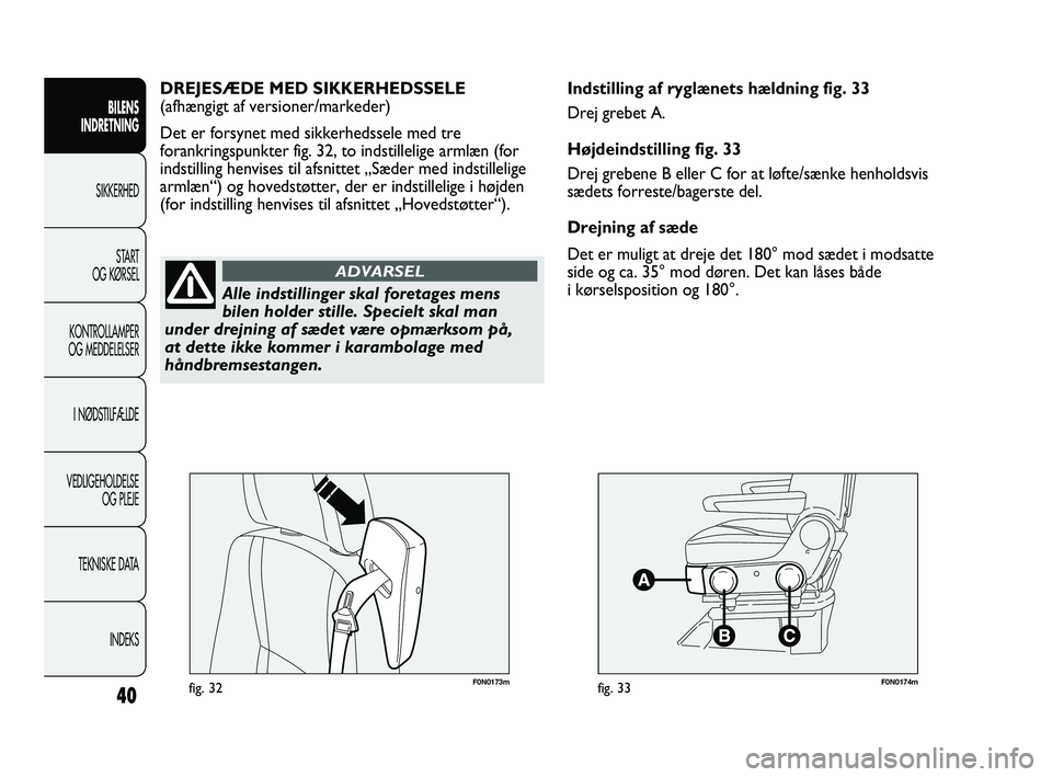 FIAT DUCATO 2010  Brugs- og vedligeholdelsesvejledning (in Danish) F0N0173mfig. 32F0N0174mfig. 33
Indstilling af ryglænets hældning fig. 33
Drej grebet A.
Højdeindstilling fig. 33
Drej grebene B eller C for at løfte/sænke henholdsvis
sædets forreste/bagerste de