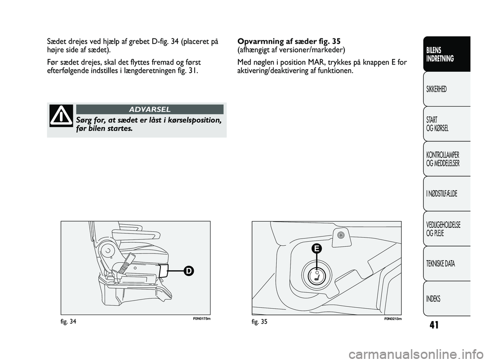 FIAT DUCATO 2010  Brugs- og vedligeholdelsesvejledning (in Danish) 41
BILENS
INDRETNING
SIKKERHED
START
OG KØRSEL
KONTROLLAMPER
OG MEDDELELSER
I NØDSTILFÆLDE
VEDLIGEHOLDELSE
OG PLEJE
TEKNISKE DATA
INDEKS
F0N0175mfig. 34F0N0213mfig. 35
Sædet drejes ved hjælp af g
