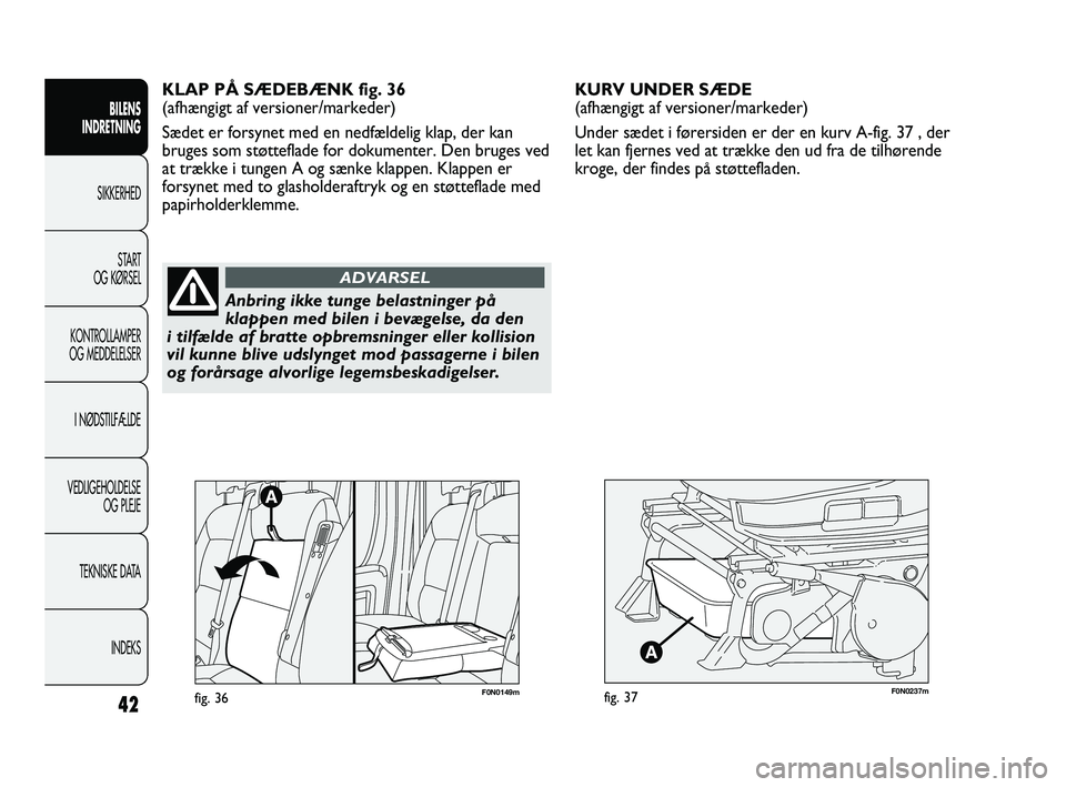 FIAT DUCATO 2010  Brugs- og vedligeholdelsesvejledning (in Danish) F0N0237mfig. 37
KURV UNDER SÆDE 
(afhængigt af versioner/markeder)
Under sædet i førersiden er der en kurv A-fig. 37 , der
let kan fjernes ved at trække den ud fra de tilhørende
kroge, der finde