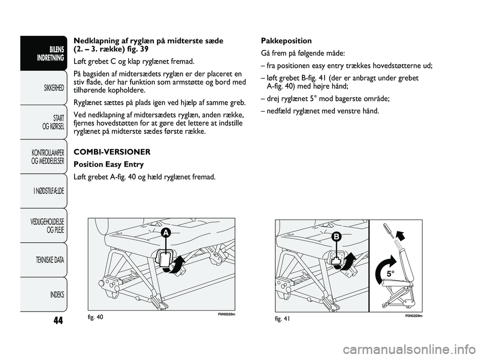 FIAT DUCATO 2010 Brugs- og vedligeholdelsesvejledning (in Danish) F0N0229mfig. 41
Pakkeposition
Gå frem på følgende måde:
– fra positionen easy entry trækkes hovedstøtterne ud;
– løft grebet B-fig. 41 (der er anbragt under grebet
A-fig. 40) med højre h FIAT DUCATO 2010 Brugs- og vedligeholdelsesvejledning (in Danish) F0N0229mfig. 41
Pakkeposition
Gå frem på følgende måde:
– fra positionen easy entry trækkes hovedstøtterne ud;
– løft grebet B-fig. 41 (der er anbragt under grebet
A-fig. 40) med højre h