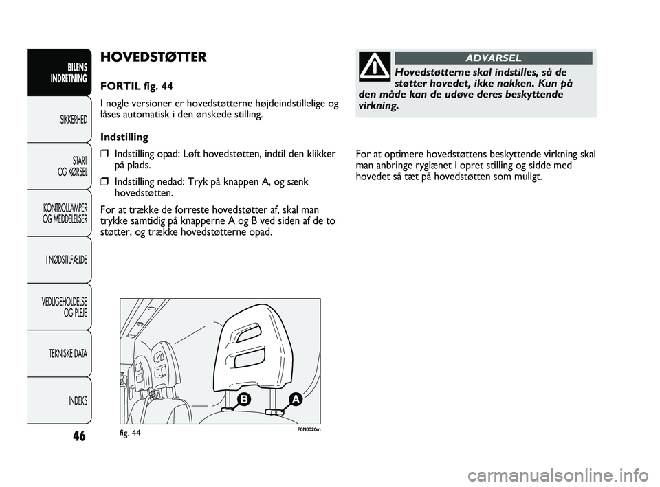 FIAT DUCATO 2010  Brugs- og vedligeholdelsesvejledning (in Danish) For at optimere hovedstøttens beskyttende virkning skal
man anbringe ryglænet i opret stilling og sidde med
hovedet så tæt på hovedstøtten som muligt. 
46
BILENS
INDRETNING
SIKKERHED
START
OG K�