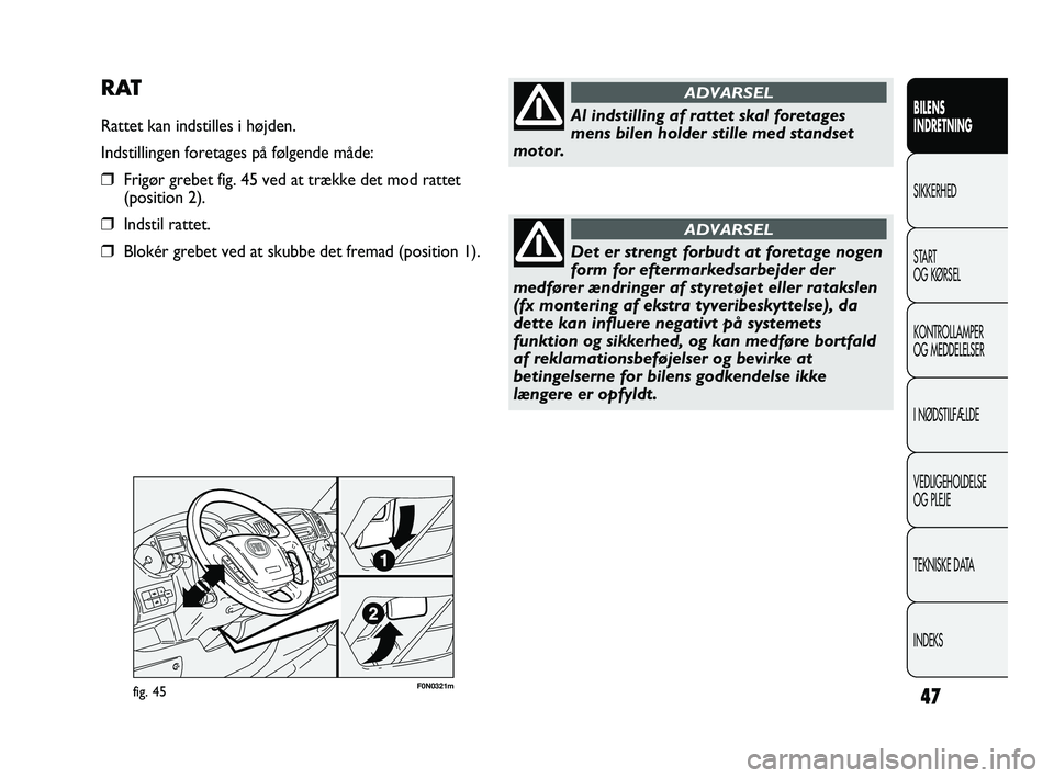 FIAT DUCATO 2010  Brugs- og vedligeholdelsesvejledning (in Danish) F0N0321mfig. 45
RAT
Rattet kan indstilles i højden.
Indstillingen foretages på følgende måde:
❒Frigør grebet fig. 45 ved at trække det mod rattet 
(position 2).
❒Indstil rattet.
❒Blokér g