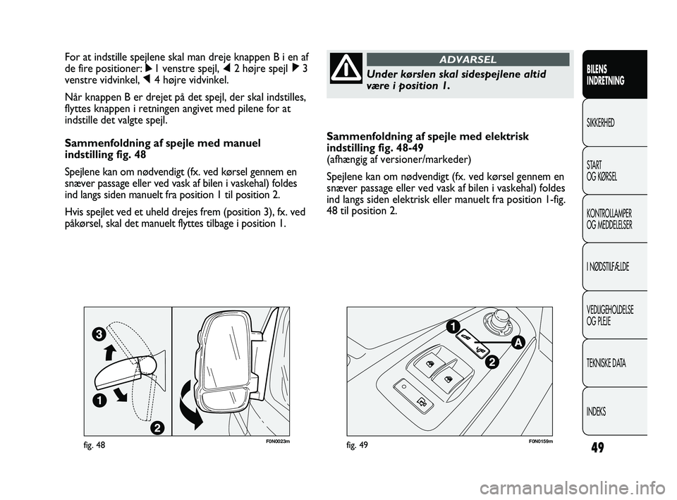 FIAT DUCATO 2010  Brugs- og vedligeholdelsesvejledning (in Danish) Sammenfoldning af spejle med elektrisk
indstilling fig. 48-49
(afhængig af versioner/markeder)
Spejlene kan om nødvendigt (fx. ved kørsel gennem en
snæver passage eller ved vask af bilen i vaskeha