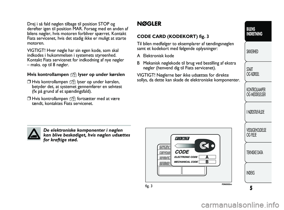FIAT DUCATO 2009  Brugs- og vedligeholdelsesvejledning (in Danish) 5
BILENS
INDRETNING
SIKKERHED
START
OG KØRSEL
KONTROLLAMPER
OG MEDDELELSER
I NØDSTILFÆLDE
VEDLIGEHOLDELSE
OG PLEJE
TEKNISKE DATA
INDEKS
NØGLER
CODE CARD (KODEKORT) fig. 3
Til bilen medfølger to e