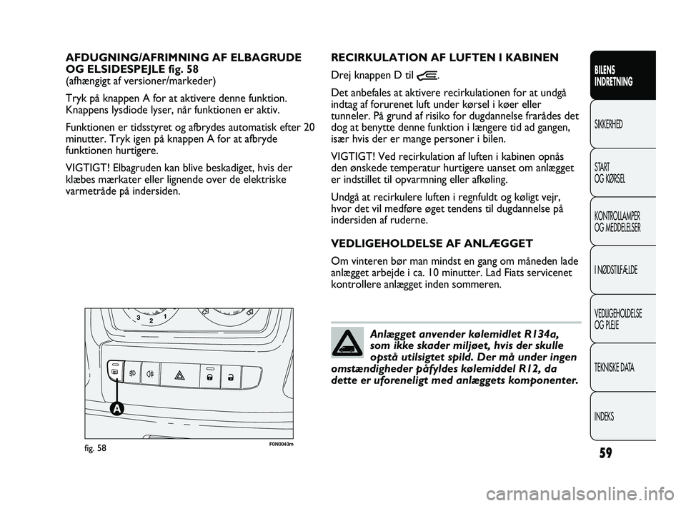 FIAT DUCATO 2010 Brugs- og vedligeholdelsesvejledning (in Danish) 59
BILENS
INDRETNING
SIKKERHED
START
OG KØRSEL
KONTROLLAMPER
OG MEDDELELSER
I NØDSTILFÆLDE
VEDLIGEHOLDELSE
OG PLEJE
TEKNISKE DATA
INDEKS
F0N0043mfig. 58
RECIRKULATION AF LUFTEN I KABINEN
Drej knapp FIAT DUCATO 2010 Brugs- og vedligeholdelsesvejledning (in Danish) 59
BILENS
INDRETNING
SIKKERHED
START
OG KØRSEL
KONTROLLAMPER
OG MEDDELELSER
I NØDSTILFÆLDE
VEDLIGEHOLDELSE
OG PLEJE
TEKNISKE DATA
INDEKS
F0N0043mfig. 58
RECIRKULATION AF LUFTEN I KABINEN
Drej knapp