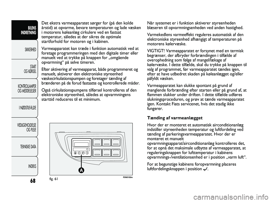 FIAT DUCATO 2010 Brugs- og vedligeholdelsesvejledning (in Danish) F0N0150mfig. 61
Det ekstra varmeapparatet sørger for (på den kolde
årstid) at opvarme, bevare temperaturen og lade væsken
i motorens køleanlæg cirkulere ved en fastsat
temperatur, således at de FIAT DUCATO 2010 Brugs- og vedligeholdelsesvejledning (in Danish) F0N0150mfig. 61
Det ekstra varmeapparatet sørger for (på den kolde
årstid) at opvarme, bevare temperaturen og lade væsken
i motorens køleanlæg cirkulere ved en fastsat
temperatur, således at de