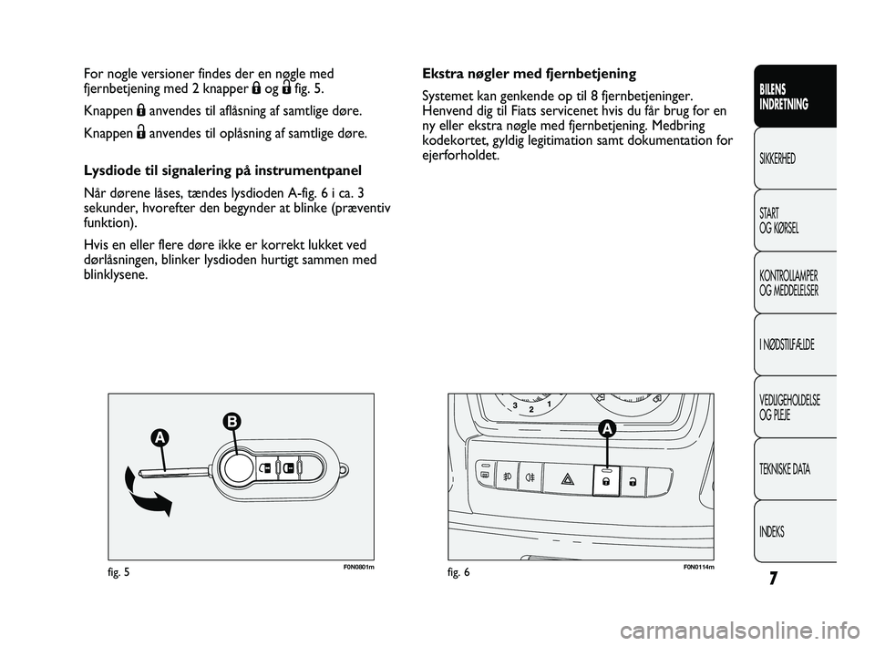 FIAT DUCATO 2009  Brugs- og vedligeholdelsesvejledning (in Danish) 7
BILENS
INDRETNING
SIKKERHED
START
OG KØRSEL
KONTROLLAMPER
OG MEDDELELSER
I NØDSTILFÆLDE
VEDLIGEHOLDELSE
OG PLEJE
TEKNISKE DATA
INDEKS
F0N0801mfig. 5F0N0114mfig. 6
Ekstra nøgler med fjernbetjenin
