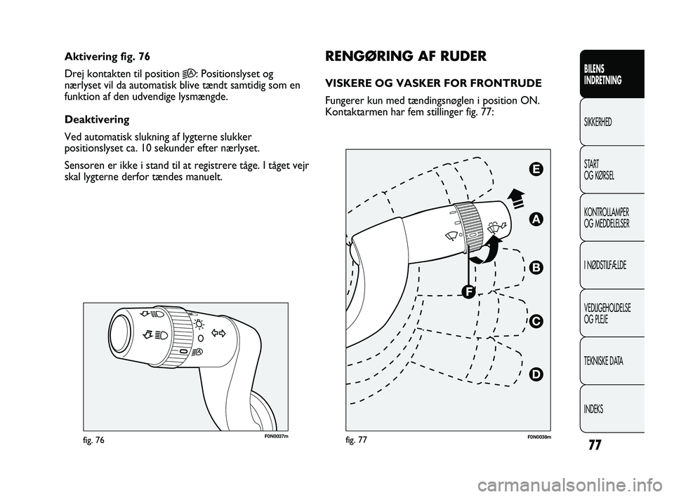 FIAT DUCATO 2009 Brugs- og vedligeholdelsesvejledning (in Danish) F0N0037mfig. 76
RENGØRING AF RUDER
VISKERE OG VASKER FOR FRONTRUDE
Fungerer kun med tændingsnøglen i position ON.
Kontaktarmen har fem stillinger fig. 77: Aktivering fig. 76
Drej kontakten til pos FIAT DUCATO 2009 Brugs- og vedligeholdelsesvejledning (in Danish) F0N0037mfig. 76
RENGØRING AF RUDER
VISKERE OG VASKER FOR FRONTRUDE
Fungerer kun med tændingsnøglen i position ON.
Kontaktarmen har fem stillinger fig. 77: Aktivering fig. 76
Drej kontakten til pos