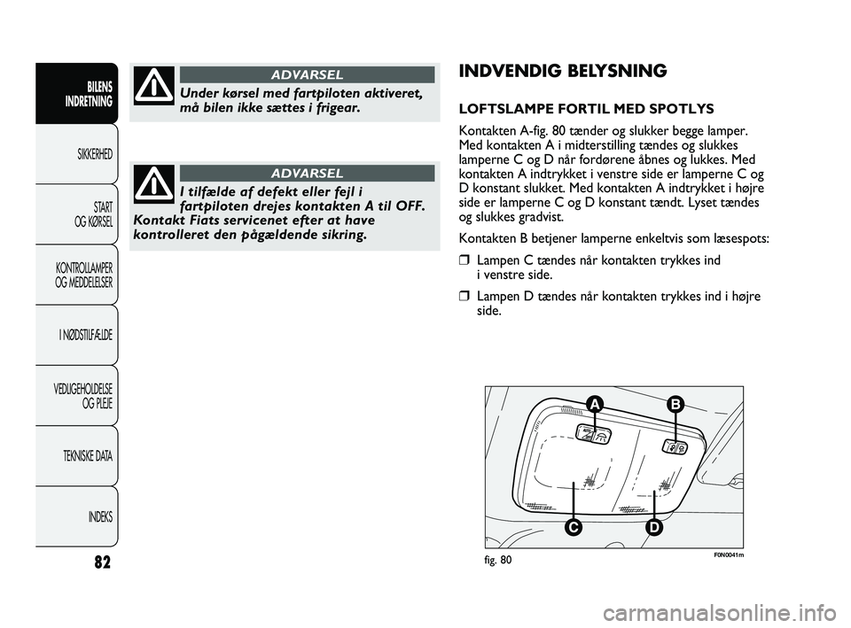 FIAT DUCATO 2009  Brugs- og vedligeholdelsesvejledning (in Danish) F0N0041mfig. 8082
BILENS
INDRETNING
SIKKERHED
START
OG KØRSEL
KONTROLLAMPER
OG MEDDELELSER
I NØDSTILFÆLDE
VEDLIGEHOLDELSE
OG PLEJE
TEKNISKE DATA
INDEKS
INDVENDIG BELYSNING
LOFTSLAMPE FORTIL MED SPO