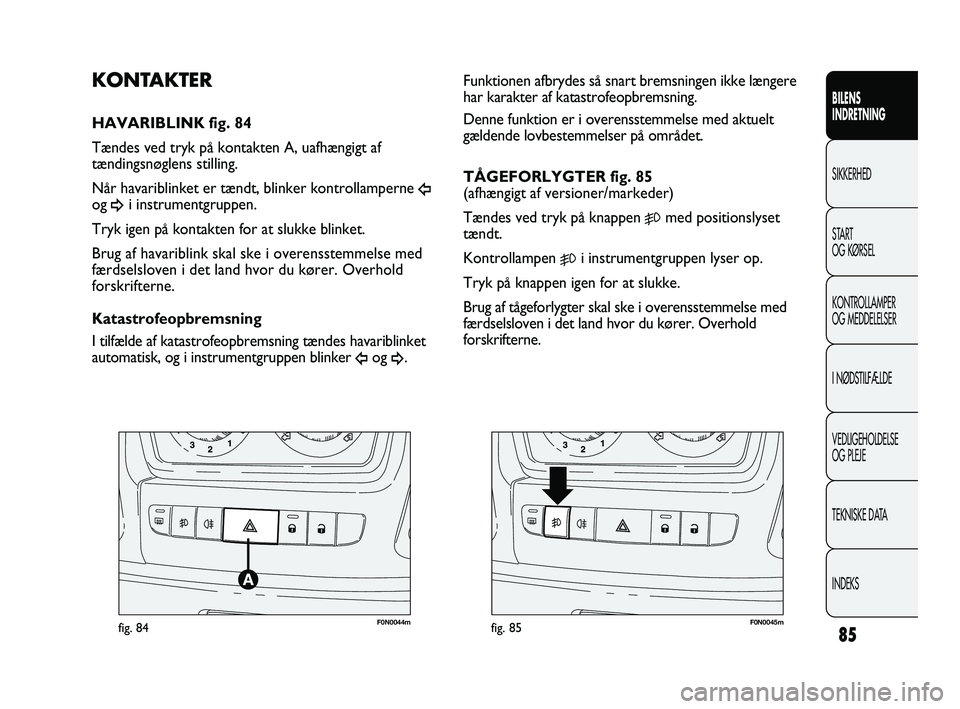 FIAT DUCATO 2009  Brugs- og vedligeholdelsesvejledning (in Danish) F0N0044mfig. 84F0N0045mfig. 85
Funktionen afbrydes så snart bremsningen ikke længere
har karakter af katastrofeopbremsning. 
Denne funktion er i overensstemmelse med aktuelt
gældende lovbestemmelse
