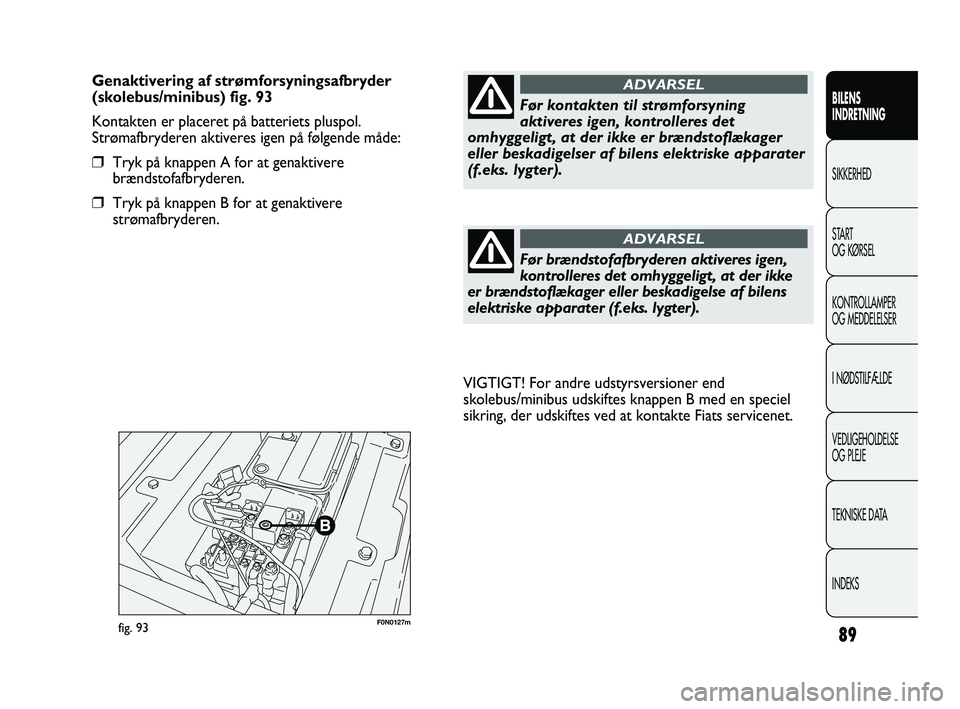 FIAT DUCATO 2009  Brugs- og vedligeholdelsesvejledning (in Danish) F0N0127mfig. 93
VIGTIGT! For andre udstyrsversioner end
skolebus/minibus udskiftes knappen B med en speciel
sikring, der udskiftes ved at kontakte Fiats servicenet.
89
BILENS
INDRETNING
SIKKERHED
STAR