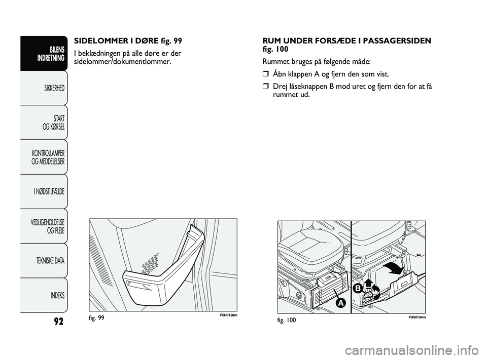 FIAT DUCATO 2009 Brugs- og vedligeholdelsesvejledning (in Danish) F0N0128mfig. 99F0N0134mfig. 100
RUM UNDER FORSÆDE I PASSAGERSIDEN
fig. 100
Rummet bruges på følgende måde:
❒Åbn klappen A og fjern den som vist.
❒Drej låseknappen B mod uret og fjern den for FIAT DUCATO 2009 Brugs- og vedligeholdelsesvejledning (in Danish) F0N0128mfig. 99F0N0134mfig. 100
RUM UNDER FORSÆDE I PASSAGERSIDEN
fig. 100
Rummet bruges på følgende måde:
❒Åbn klappen A og fjern den som vist.
❒Drej låseknappen B mod uret og fjern den for