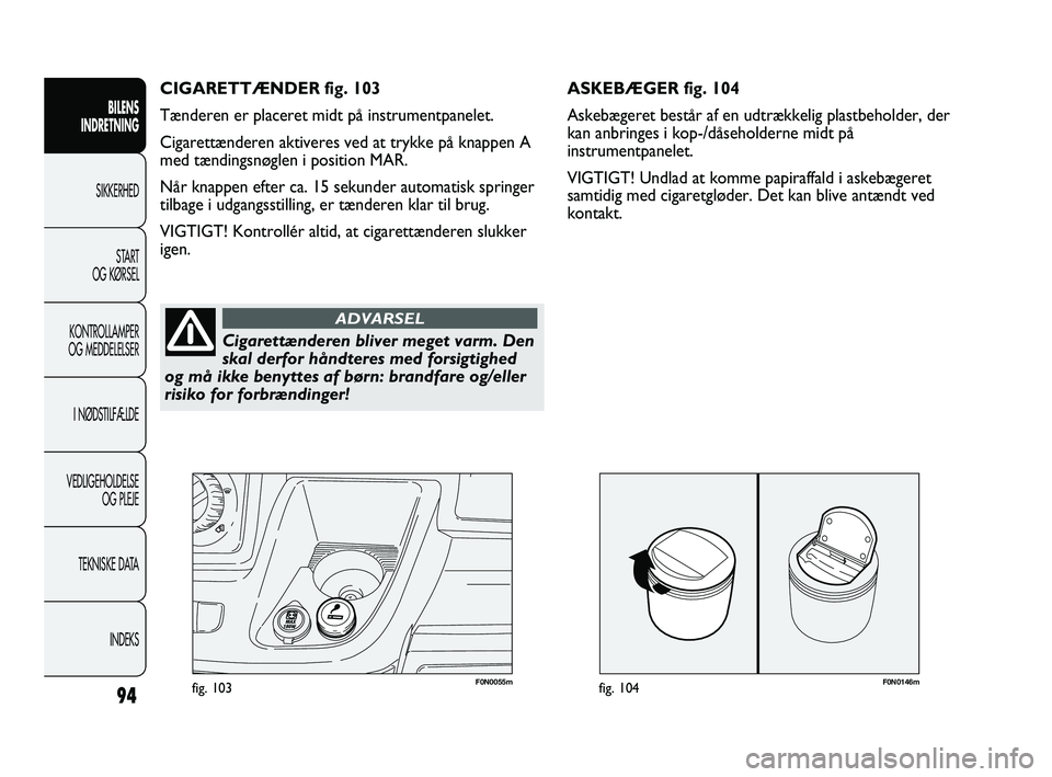 FIAT DUCATO 2009 Brugs- og vedligeholdelsesvejledning (in Danish) F0N0146mfig. 104F0N0055mfig. 103
ASKEBÆGER fig. 104
Askebægeret består af en udtrækkelig plastbeholder, der
kan anbringes i kop-/dåseholderne midt på
instrumentpanelet.
VIGTIGT! Undlad at komme FIAT DUCATO 2009 Brugs- og vedligeholdelsesvejledning (in Danish) F0N0146mfig. 104F0N0055mfig. 103
ASKEBÆGER fig. 104
Askebægeret består af en udtrækkelig plastbeholder, der
kan anbringes i kop-/dåseholderne midt på
instrumentpanelet.
VIGTIGT! Undlad at komme