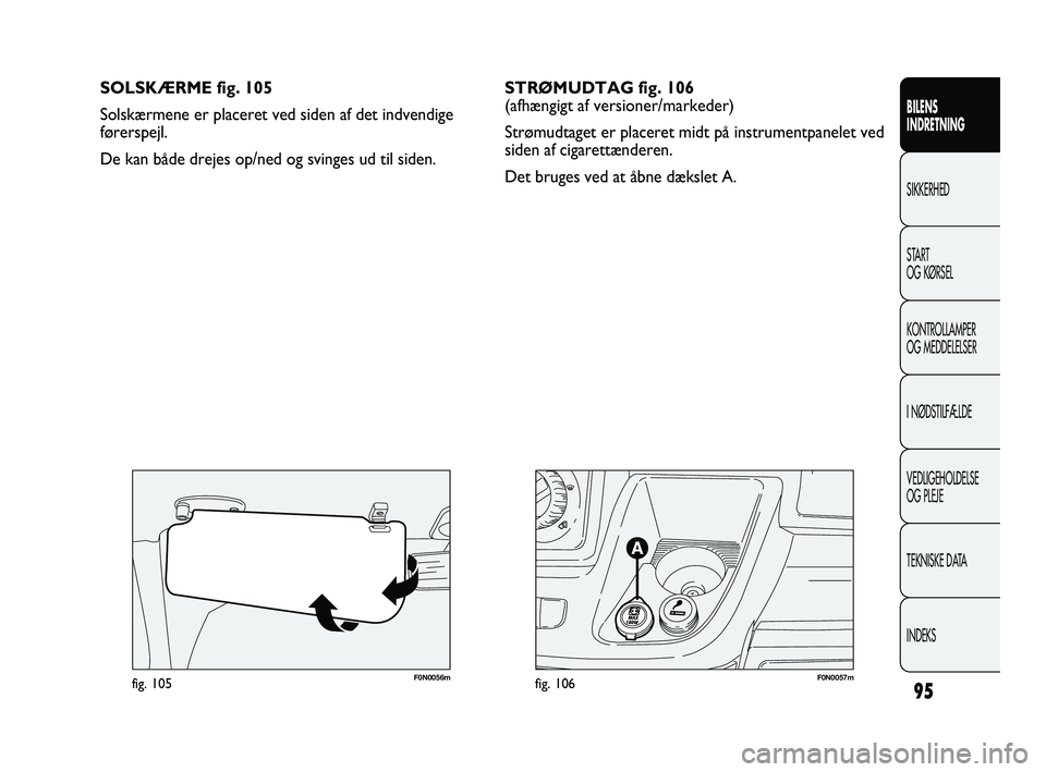 FIAT DUCATO 2009 Brugs- og vedligeholdelsesvejledning (in Danish) F0N0057mfig. 106F0N0056mfig. 105
SOLSKÆRME fig. 105
Solskærmene er placeret ved siden af det indvendige
førerspejl.
De kan både drejes op/ned og svinges ud til siden.
95
BILENS
INDRETNING
SIKKERH FIAT DUCATO 2009 Brugs- og vedligeholdelsesvejledning (in Danish) F0N0057mfig. 106F0N0056mfig. 105
SOLSKÆRME fig. 105
Solskærmene er placeret ved siden af det indvendige
førerspejl.
De kan både drejes op/ned og svinges ud til siden.
95
BILENS
INDRETNING
SIKKERH