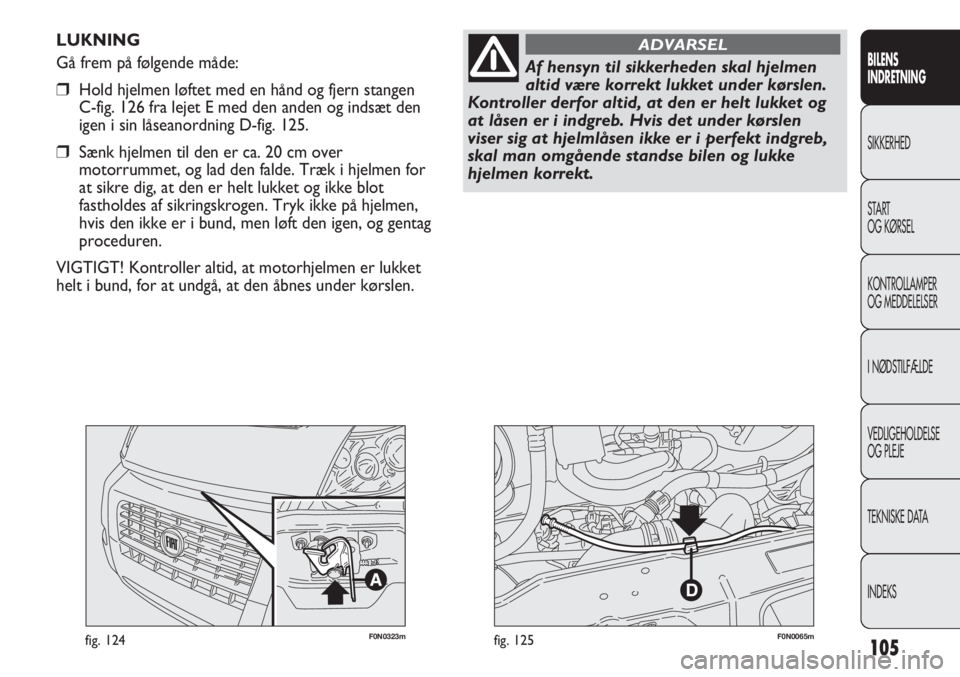 FIAT DUCATO 2011  Brugs- og vedligeholdelsesvejledning (in Danish) F0N0323mfig. 124F0N0065mfig. 125
LUKNING
Gå frem på følgende måde:
Hold hjelmen løftet med en hånd og fjern stangen 
C-fig. 126 fra lejet E med den anden og indsæt den
igen i sin låseanordnin