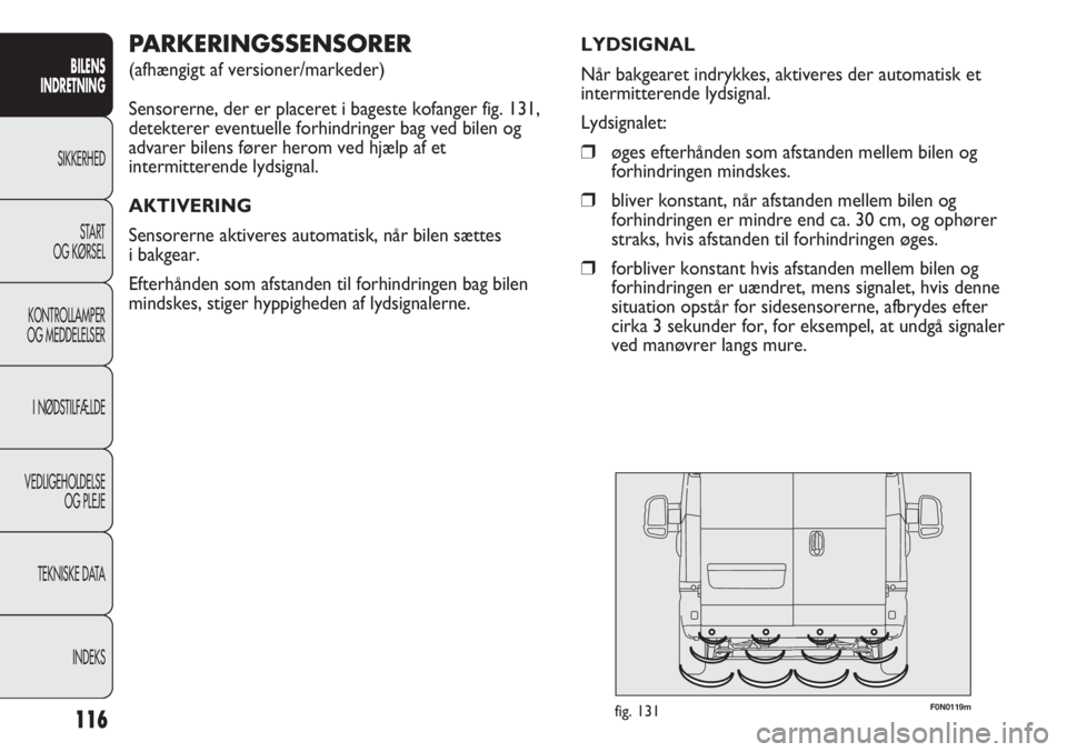 FIAT DUCATO 2011  Brugs- og vedligeholdelsesvejledning (in Danish) F0N0119mfig. 131
PARKERINGSSENSORER 
(afhængigt af versioner/markeder)
Sensorerne, der er placeret i bageste kofanger fig. 131,
detekterer eventuelle forhindringer bag ved bilen og
advarer bilens fø
