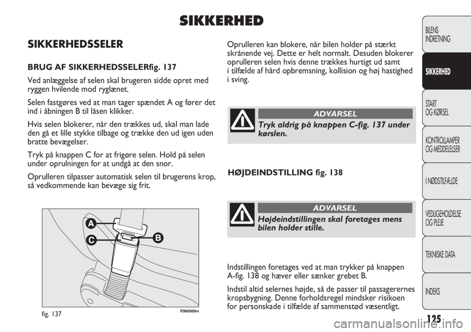FIAT DUCATO 2011  Brugs- og vedligeholdelsesvejledning (in Danish) F0N0069mfig. 137
Oprulleren kan blokere, når bilen holder på stærkt
skrånende vej. Dette er helt normalt. Desuden blokerer
oprulleren selen hvis denne trækkes hurtigt ud samt
i tilfælde af hård