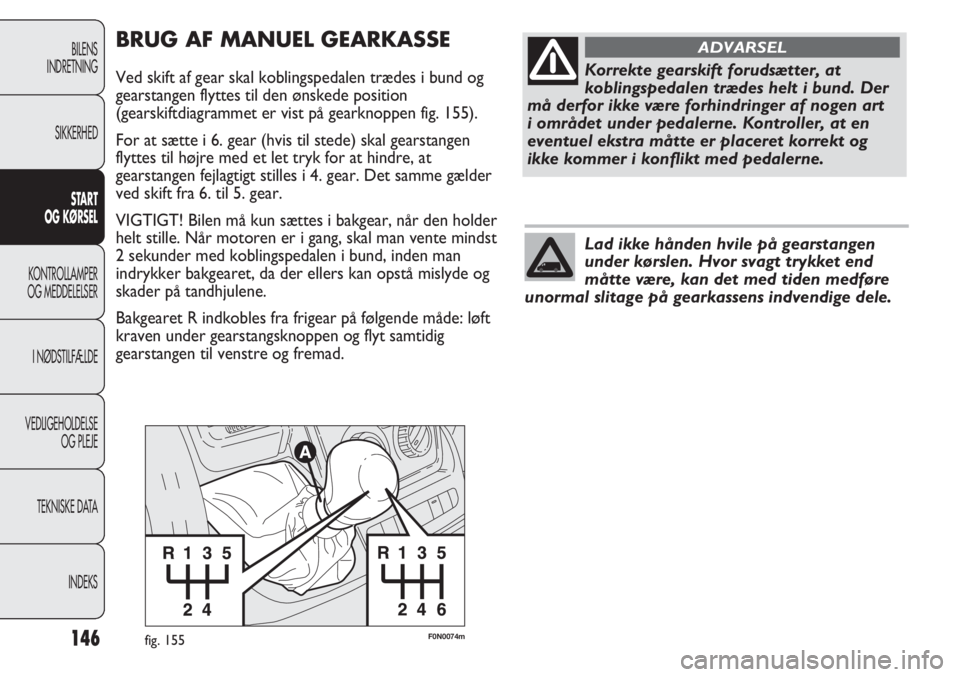 FIAT DUCATO 2011  Brugs- og vedligeholdelsesvejledning (in Danish) F0N0074mfig. 155
BRUG AF MANUEL GEARKASSE
Ved skift af gear skal koblingspedalen trædes i bund og
gearstangen flyttes til den ønskede position
(gearskiftdiagrammet er vist på gearknoppen fig. 155).
