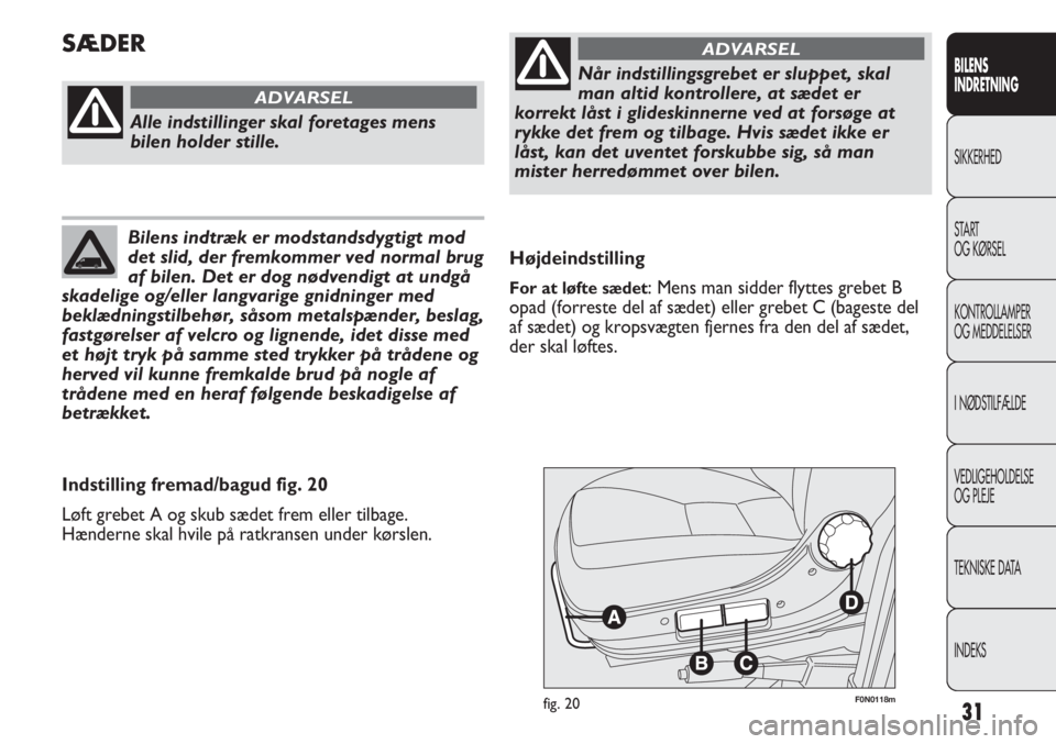 FIAT DUCATO 2011  Brugs- og vedligeholdelsesvejledning (in Danish) 31
BILENS
INDRETNING
SIKKERHED
START
OG KØRSEL
KONTROLLAMPER
OG MEDDELELSER
I NØDSTILFÆLDE
VEDLIGEHOLDELSE
OG PLEJE
TEKNISKE DATA
INDEKS
F0N0118mfig. 20
Højdeindstilling
For at løfte sædet: Mens