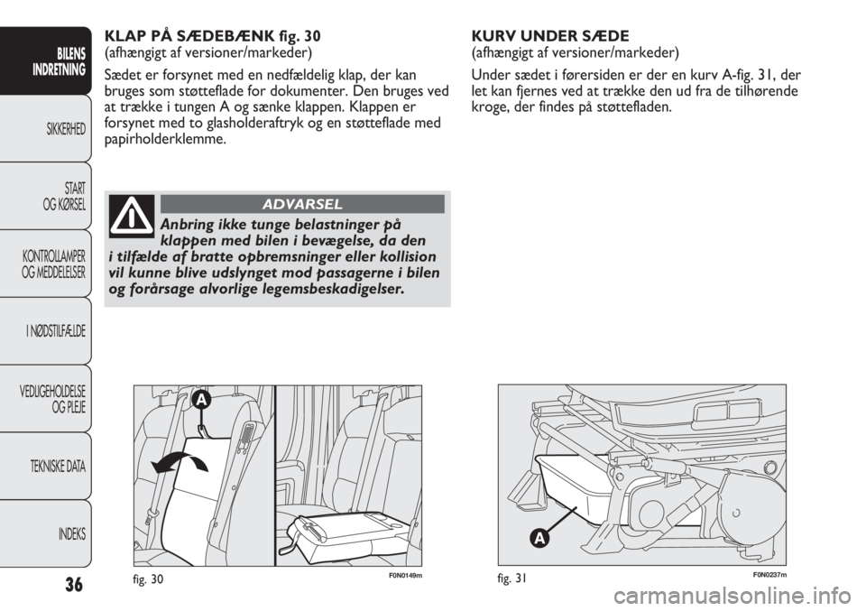 FIAT DUCATO 2011  Brugs- og vedligeholdelsesvejledning (in Danish) F0N0237mfig. 31
KURV UNDER SÆDE 
(afhængigt af versioner/markeder)
Under sædet i førersiden er der en kurv A-fig. 31, der
let kan fjernes ved at trække den ud fra de tilhørende
kroge, der findes