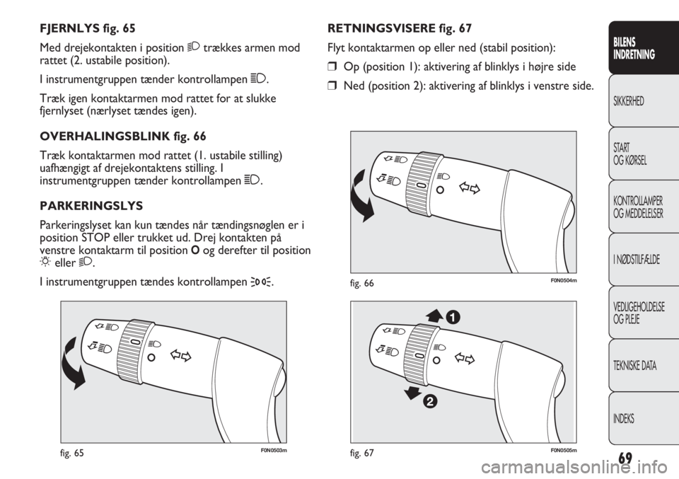 FIAT DUCATO 2011  Brugs- og vedligeholdelsesvejledning (in Danish) F0N0503mfig. 65
F0N0504mfig. 66
RETNINGSVISERE fig. 67
Flyt kontaktarmen op eller ned (stabil position):
Op (position 1): aktivering af blinklys i højre side
Ned (position 2): aktivering af blinkly