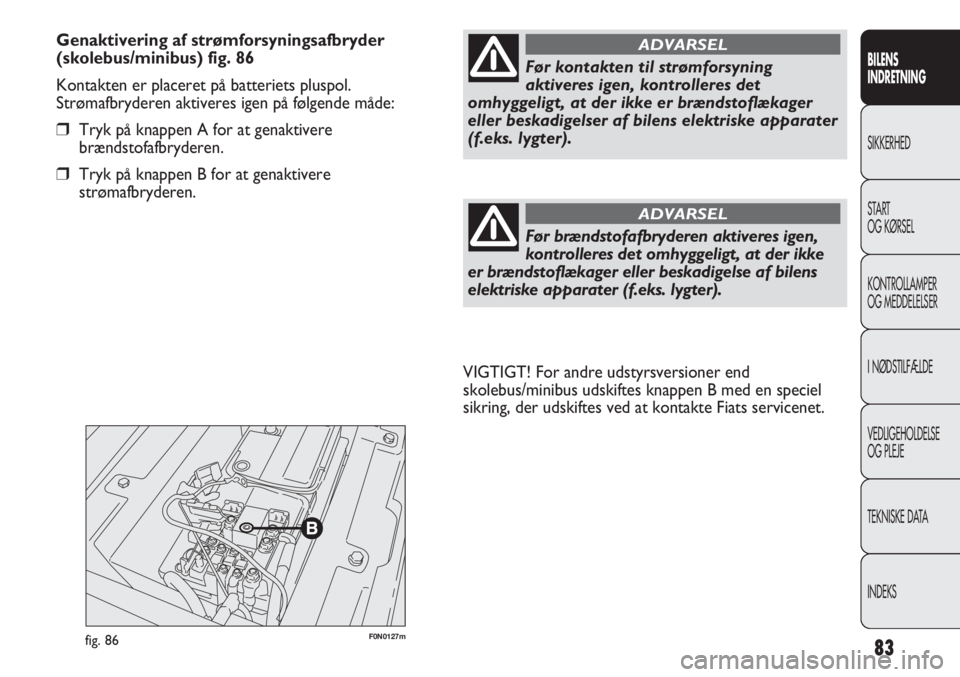 FIAT DUCATO 2011  Brugs- og vedligeholdelsesvejledning (in Danish) F0N0127mfig. 86
VIGTIGT! For andre udstyrsversioner end
skolebus/minibus udskiftes knappen B med en speciel
sikring, der udskiftes ved at kontakte Fiats servicenet.
83
BILENS
INDRETNING
SIKKERHED
STAR