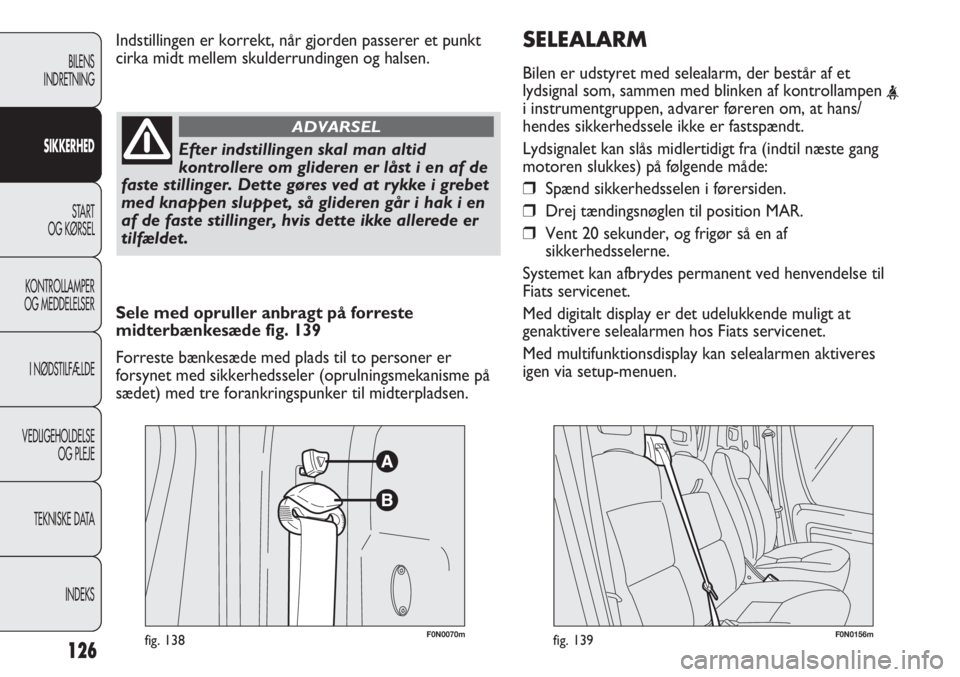 FIAT DUCATO 2013  Brugs- og vedligeholdelsesvejledning (in Danish) SELEALARM
Bilen er udstyret med selealarm, der består af et
lydsignal som, sammen med blinken af kontrollampen 
<i instrumentgruppen, advarer føreren om, at hans/
hendes sikkerhedssele ikke er fasts