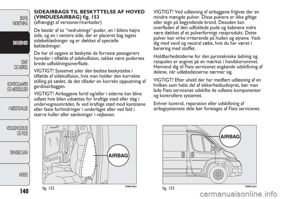 FIAT DUCATO 2013  Brugs- og vedligeholdelsesvejledning (in Danish) F0N0140mfig. 152F0N0133mfig. 153
VIGTIGT! Ved udløsning af airbaggene frigives der en
mindre mængde pulver. Disse pulvere er ikke giftige
eller tegn på begyndende brand. Desuden kan
overfladen af d