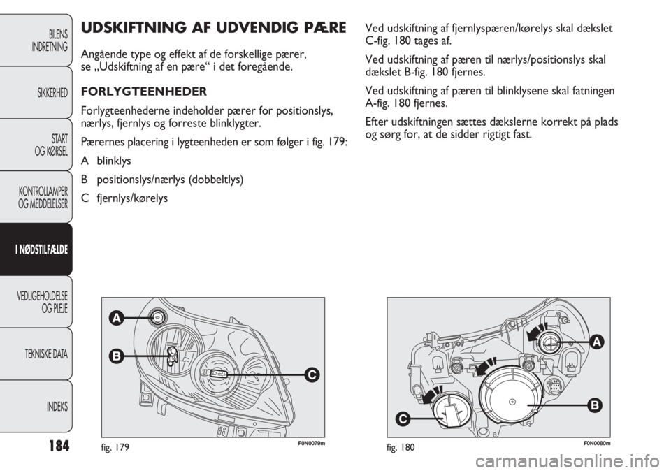 FIAT DUCATO 2013  Brugs- og vedligeholdelsesvejledning (in Danish) F0N0079mfig. 179F0N0080mfig. 180
Ved udskiftning af fjernlyspæren/kørelys skal dækslet 
C-fig. 180 tages af. 
Ved udskiftning af pæren til nærlys/positionslys skal
dækslet B-fig. 180 fjernes. 
V