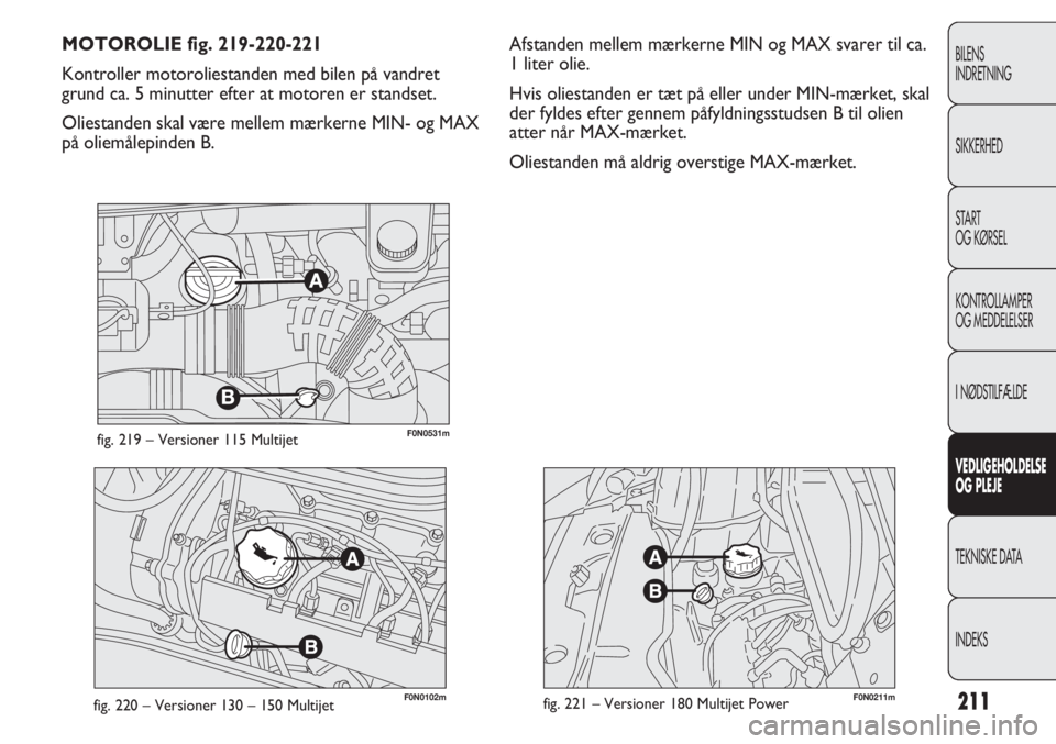 FIAT DUCATO 2013  Brugs- og vedligeholdelsesvejledning (in Danish) F0N0102mfig. 220 – Versioner 130 – 150 MultijetF0N0211mfig. 221 – Versioner 180 Multijet Power
Afstanden mellem mærkerne MIN og MAX svarer til ca.
1 liter olie.
Hvis oliestanden er tæt på ell