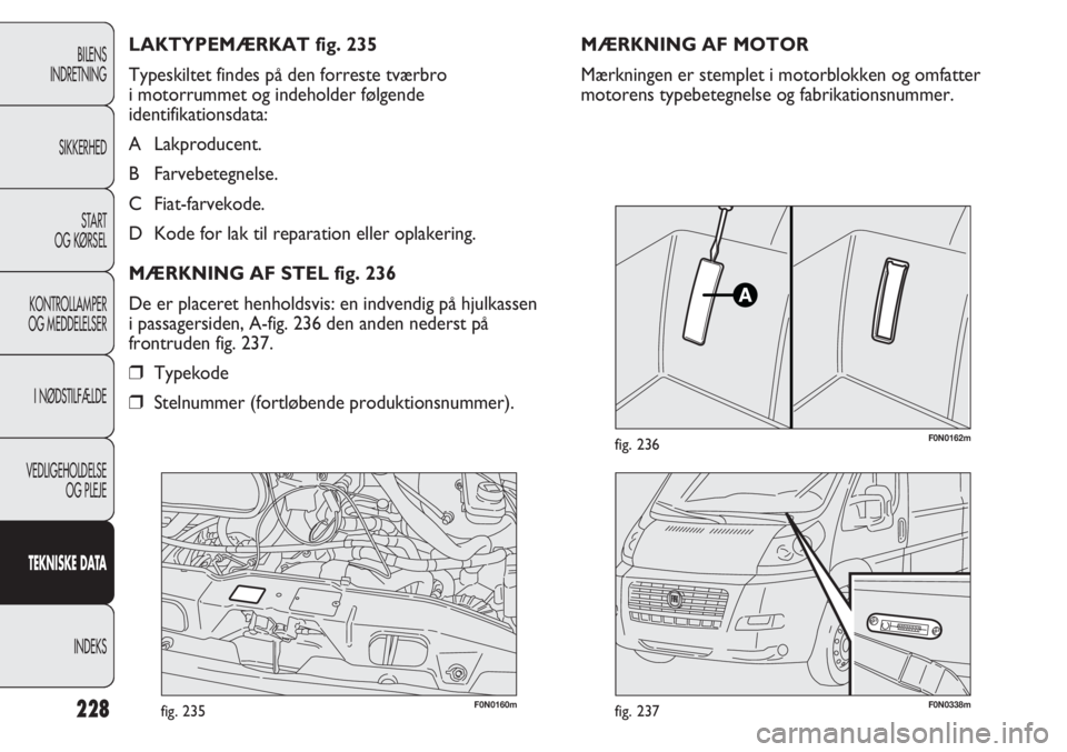 FIAT DUCATO 2013  Brugs- og vedligeholdelsesvejledning (in Danish) F0N0160mfig. 235F0N0338mfig. 237
F0N0162mfig. 236
MÆRKNING AF MOTOR
Mærkningen er stemplet i motorblokken og omfatter
motorens typebetegnelse og fabrikationsnummer. LAKTYPEMÆRKAT fig. 235
Typeskilt