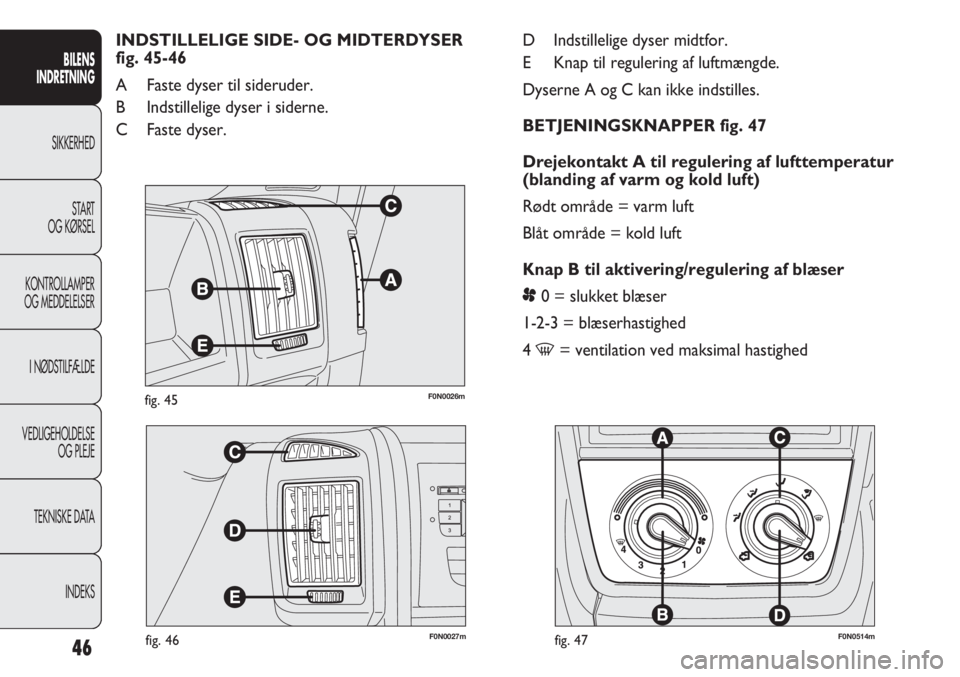 FIAT DUCATO 2013  Brugs- og vedligeholdelsesvejledning (in Danish) F0N0026mfig. 45
F0N0027mfig. 46F0N0514mfig. 47
D Indstillelige dyser midtfor.
E Knap til regulering af luftmængde.
Dyserne A og C kan ikke indstilles.
BETJENINGSKNAPPER fig. 47 
Drejekontakt A til re