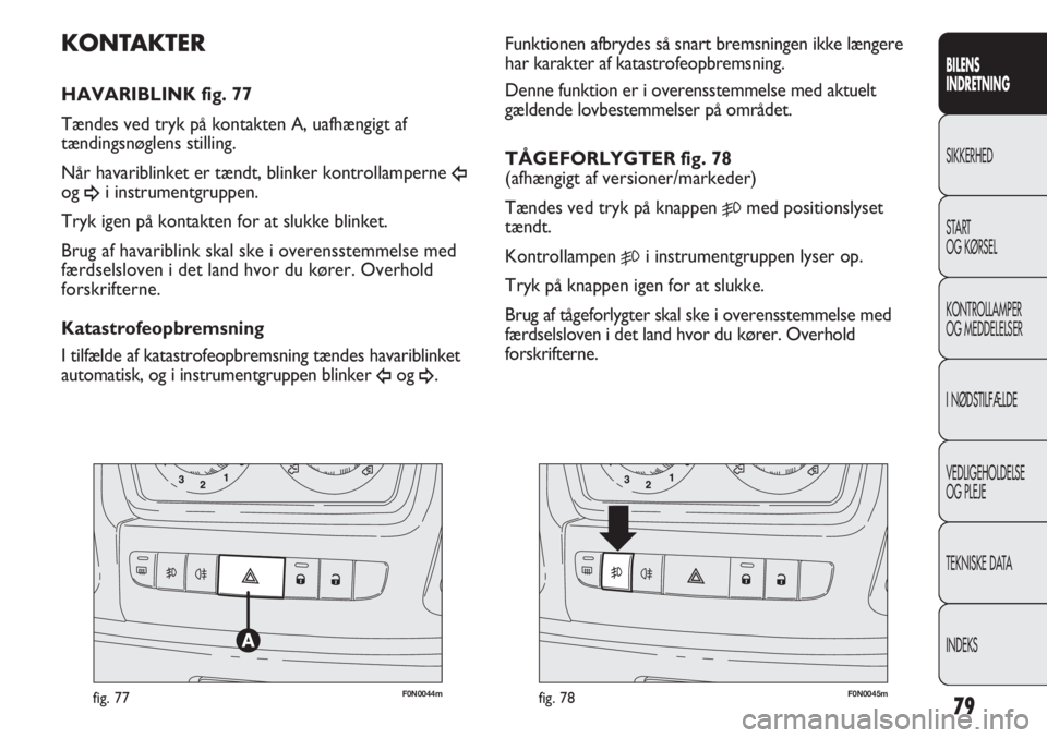 FIAT DUCATO 2013  Brugs- og vedligeholdelsesvejledning (in Danish) F0N0044mfig. 77F0N0045mfig. 78
Funktionen afbrydes så snart bremsningen ikke længere
har karakter af katastrofeopbremsning. 
Denne funktion er i overensstemmelse med aktuelt
gældende lovbestemmelse