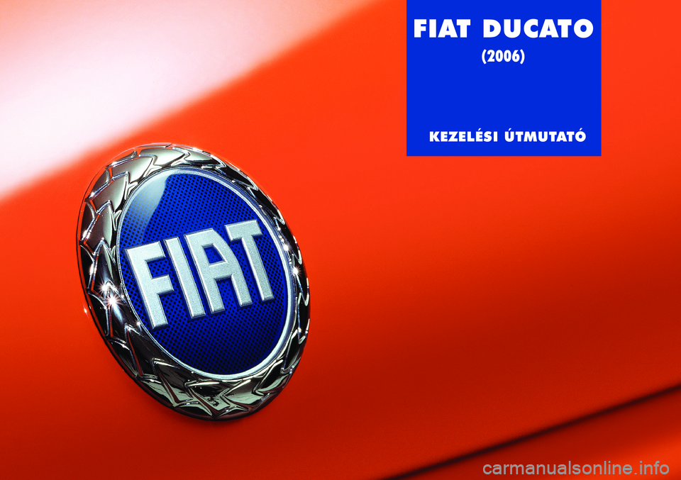 FIAT DUCATO 2006 Kezelési és karbantartási útmutató (in Hungarian) FIAT DUCATO
(2006)
KEZELÉSI ÚTMUTATÓ FIAT DUCATO 2006 Kezelési és karbantartási útmutató (in Hungarian) FIAT DUCATO
(2006)
KEZELÉSI ÚTMUTATÓ