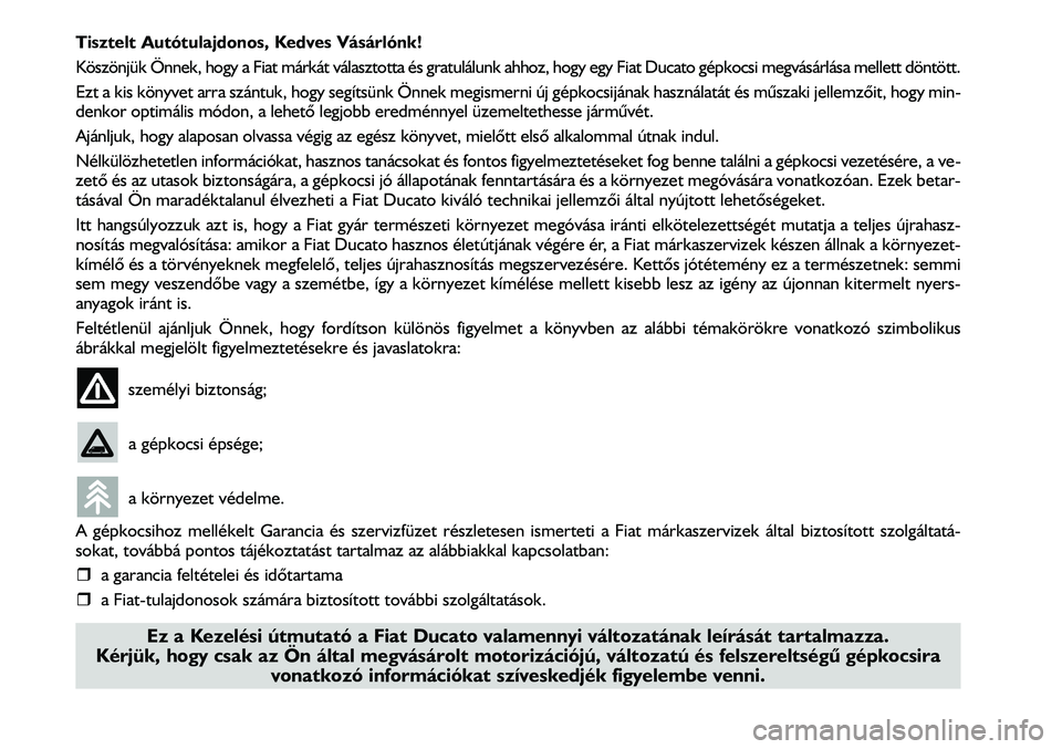 FIAT DUCATO 2008  Kezelési és karbantartási útmutató (in Hungarian) Tisztelt Autótulajdonos, Kedves Vásárlónk!
Köszönjük Önnek, hogy a Fiat márkát választotta és gratulálunk ahhoz, hogy egy Fiat Ducato gépkocsi megvásárlása mellett döntött.
Ezt a ki