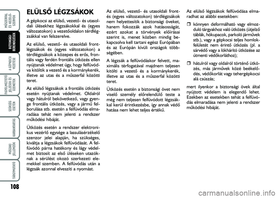 FIAT DUCATO 2008  Kezelési és karbantartási útmutató (in Hungarian) 108
MÛSZERFAL 
ÉS KEZELÕ-
SZERVEK
A GÉPKOCSI
VEZETÉSE
FIGYELMEZTETÕ 
JELZÉSEK ÉS
ÜZENETEK
SZÜKSÉG
ESETÉN
KARBANTARTÁS
MÛSZAKI
JELLEMZÕK
TÁRGYMUTATÓ
BIZTONSÁGI
BERENDEZÉSEK
ELÜLSÕ 