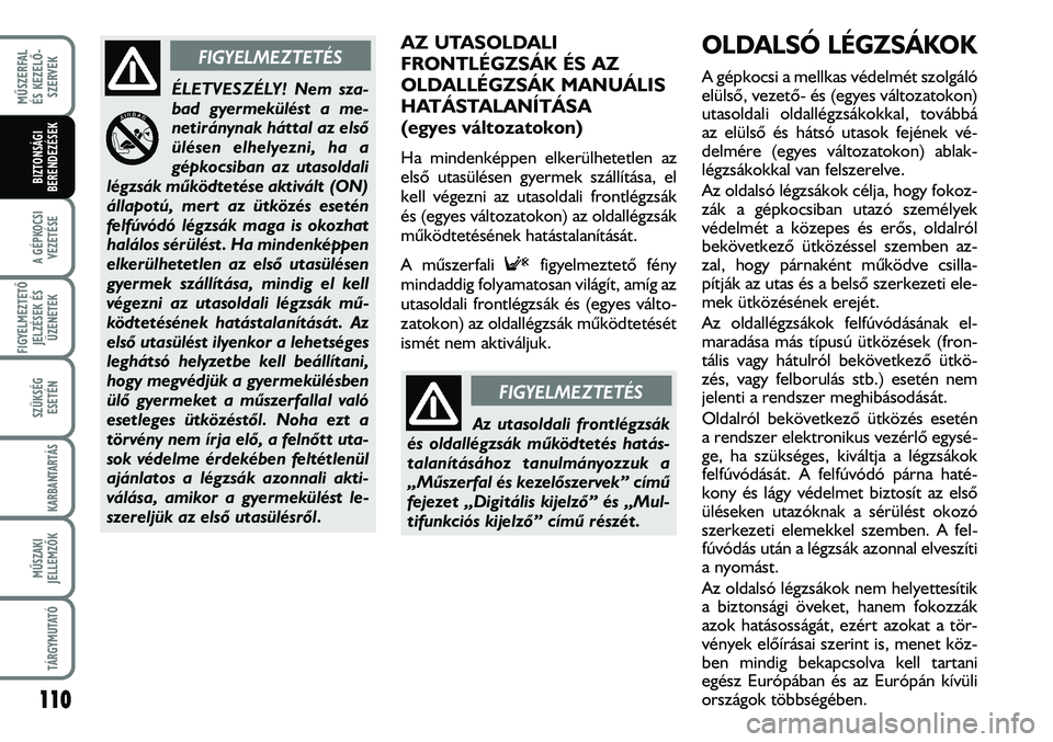 FIAT DUCATO 2008  Kezelési és karbantartási útmutató (in Hungarian) 110
MÛSZERFAL 
ÉS KEZELÕ-
SZERVEK
A GÉPKOCSI
VEZETÉSE
FIGYELMEZTETÕ 
JELZÉSEK ÉS
ÜZENETEK
SZÜKSÉG
ESETÉN
KARBANTARTÁS
MÛSZAKI
JELLEMZÕK
TÁRGYMUTATÓ
BIZTONSÁGI
BERENDEZÉSEK
AZ UTASOL