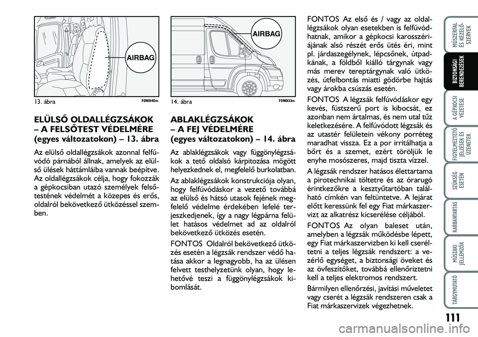 FIAT DUCATO 2008  Kezelési és karbantartási útmutató (in Hungarian) 111
MÛSZERFAL 
ÉS KEZELÕ-
SZERVEK
A GÉPKOCSI
VEZETÉSE
FIGYELMEZTETÕ 
JELZÉSEK ÉS
ÜZENETEK
SZÜKSÉG
ESETÉN
KARBANTARTÁS
MÛSZAKI
JELLEMZÕK
TÁRGYMUTATÓ
BIZTONSÁGI
BERENDEZÉSEK
ELÜLSÕ 