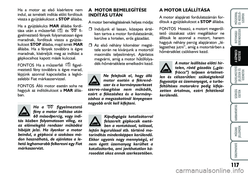 FIAT DUCATO 2008  Kezelési és karbantartási útmutató (in Hungarian) Ha a motor az elsõ kísérletre nem
indul, az ismételt indítás elõtt fordítsuk
vissza a gyújtáskulcsot a STOPállásba.
Ha a gyújtáskulcs MARállásba fordí-
tása után a mûszerfali  és 