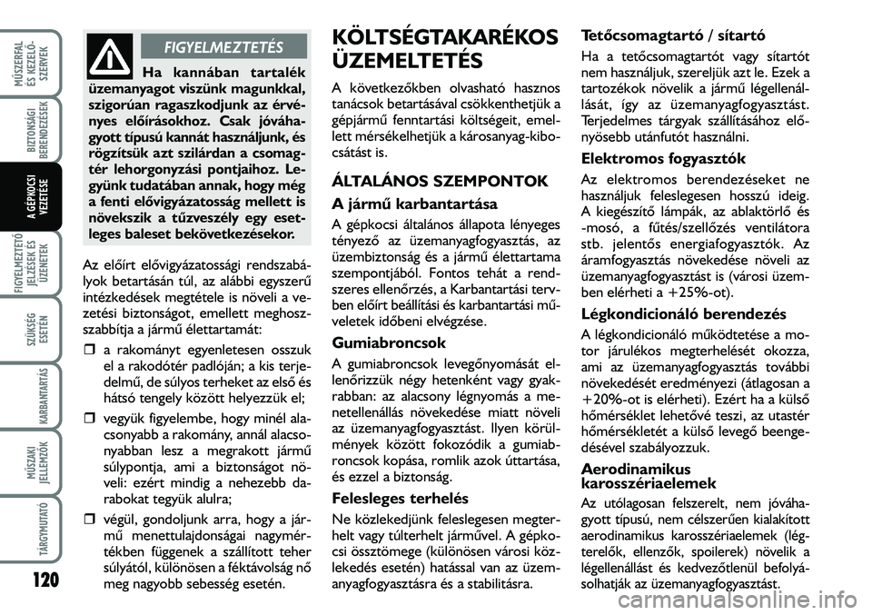 FIAT DUCATO 2008 Kezelési és karbantartási útmutató (in Hungarian) Az elõírt elõvigyázatossági rendszabá-
lyok betartásán túl, az alábbi egyszerû
intézkedések megtétele is növeli a ve-
zetési biztonságot, emellett meghosz-
szabbítja a jármû élett FIAT DUCATO 2008 Kezelési és karbantartási útmutató (in Hungarian) Az elõírt elõvigyázatossági rendszabá-
lyok betartásán túl, az alábbi egyszerû
intézkedések megtétele is növeli a ve-
zetési biztonságot, emellett meghosz-
szabbítja a jármû élett